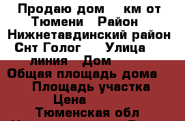 Продаю дом 25 км от Тюмени › Район ­ Нижнетавдинский район Снт Голог 2 › Улица ­ 9 линия › Дом ­ 622 › Общая площадь дома ­ 198 › Площадь участка ­ 1 000 › Цена ­ 3 450 000 - Тюменская обл. Недвижимость » Дома, коттеджи, дачи продажа   . Тюменская обл.